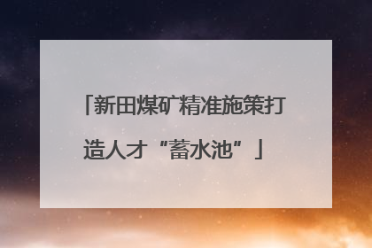 新田煤矿精准施策打造人才“蓄水池”