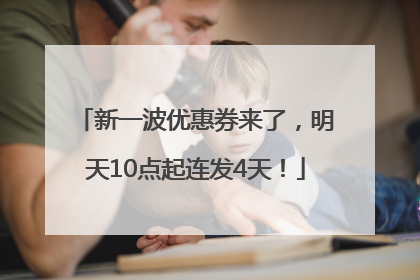 新一波优惠券来了，明天10点起连发4天！