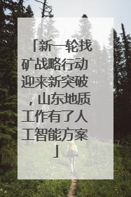 新一轮找矿战略行动迎来新突破，山东地质工作有了人工智能方案