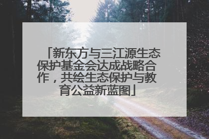 新东方与三江源生态保护基金会达成战略合作，共绘生态保护与教育公益新蓝图