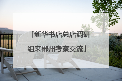 新华书店总店调研组来郴州考察交流