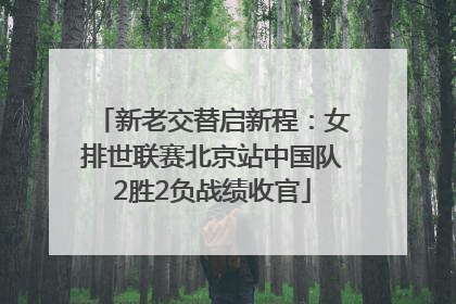 新老交替启新程：女排世联赛北京站中国队2胜2负战绩收官