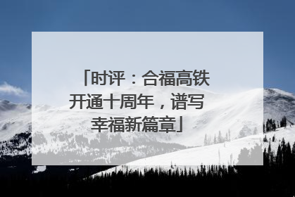 时评：合福高铁开通十周年，谱写幸福新篇章