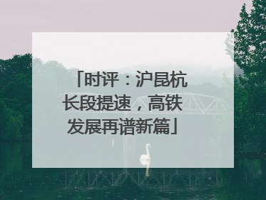 时评：沪昆杭长段提速，高铁发展再谱新篇