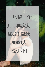时隔一个月，再次大裁员！微软9000人或失业