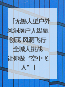 无锡大型户外风洞落户无锡融创茂 风洞飞行 全城大挑战 让你做“空中飞人”