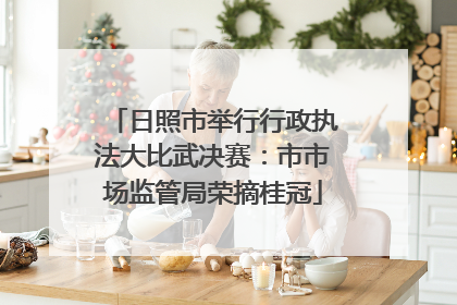 日照市举行行政执法大比武决赛：市市场监管局荣摘桂冠