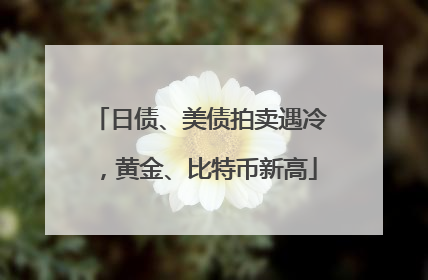 日债、美债拍卖遇冷，黄金、比特币新高