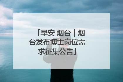 早安 烟台｜烟台发布博士岗位需求征集公告