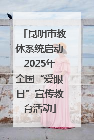 昆明市教体系统启动2025年全国“爱眼日”宣传教育活动