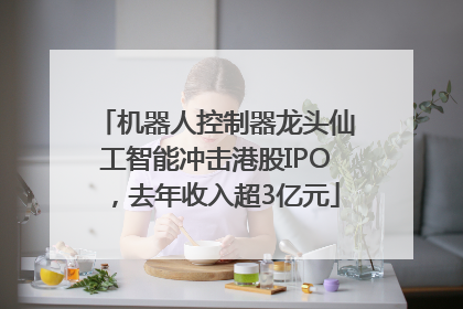 机器人控制器龙头仙工智能冲击港股IPO，去年收入超3亿元
