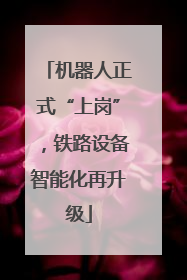 机器人正式“上岗”，铁路设备智能化再升级