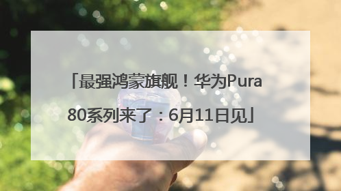 最强鸿蒙旗舰！华为Pura 80系列来了：6月11日见