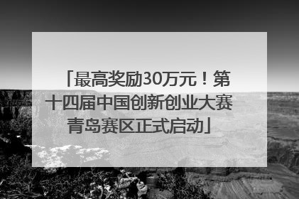 最高奖励30万元！第十四届中国创新创业大赛青岛赛区正式启动