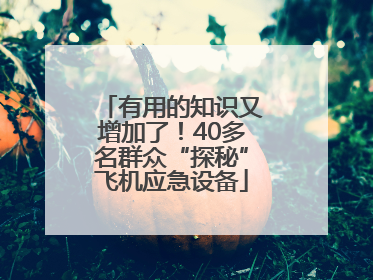 有用的知识又增加了！40多名群众“探秘”飞机应急设备