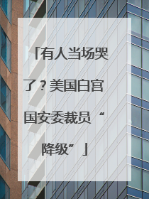 有人当场哭了？美国白宫国安委裁员“降级”