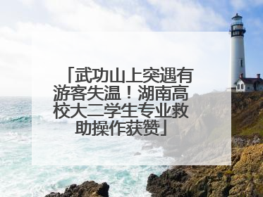 武功山上突遇有游客失温！湖南高校大二学生专业救助操作获赞