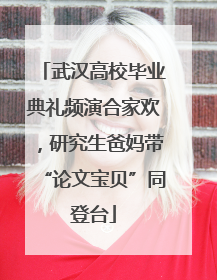 武汉高校毕业典礼频演合家欢，研究生爸妈带“论文宝贝”同登台