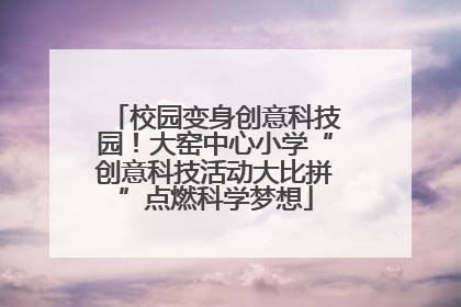 校园变身创意科技园！大窑中心小学“创意科技活动大比拼”点燃科学梦想