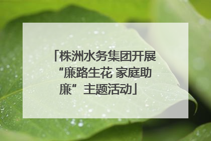 株洲水务集团开展“廉路生花 家庭助廉”主题活动
