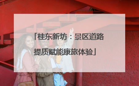 桂东新坊：景区道路提质赋能康旅体验