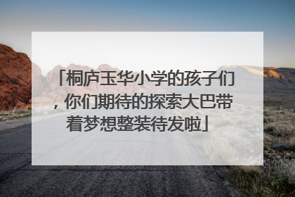 桐庐玉华小学的孩子们，你们期待的探索大巴带着梦想整装待发啦