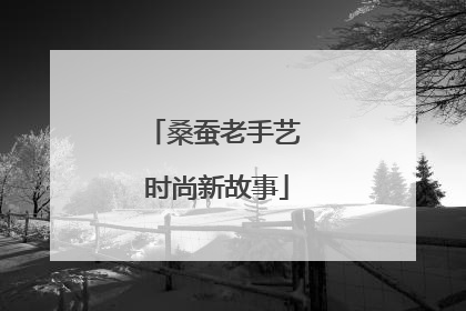 桑蚕老手艺 时尚新故事