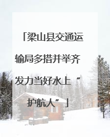 梁山县交通运输局多措并举齐发力当好水上“护航人”