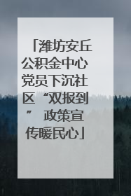 潍坊安丘公积金中心党员下沉社区“双报到” 政策宣传暖民心