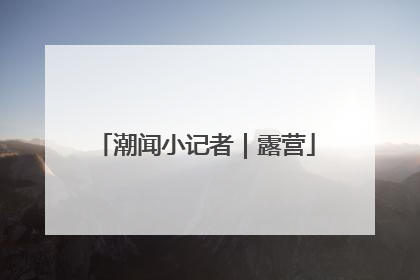 潮闻小记者｜露营