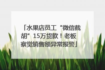 水果店员工“微信截胡”15万货款！老板察觉销售额异常报警