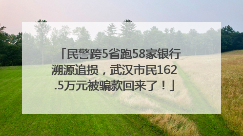 民警跨5省跑58家银行溯源追损，武汉市民162.5万元被骗款回来了！