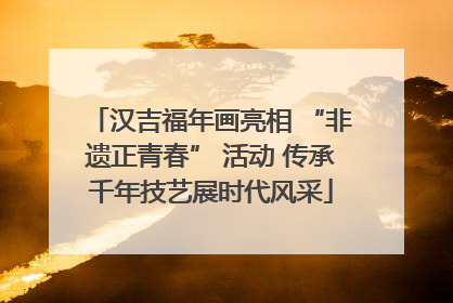 汉吉福年画亮相 “非遗正青春” 活动 传承千年技艺展时代风采