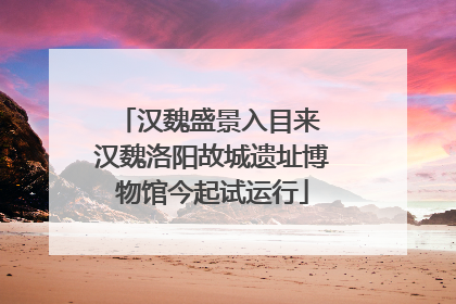 汉魏盛景入目来 汉魏洛阳故城遗址博物馆今起试运行