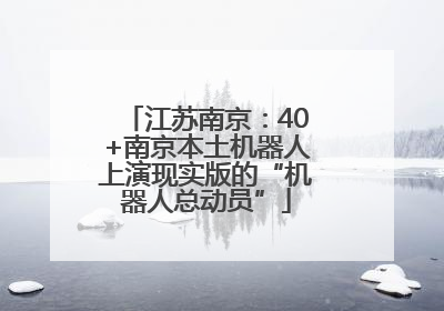 江苏南京：40+南京本土机器人上演现实版的“机器人总动员”
