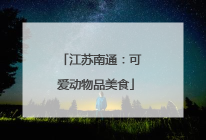 江苏南通：可爱动物品美食