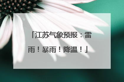 江苏气象预报：雷雨！暴雨！降温！