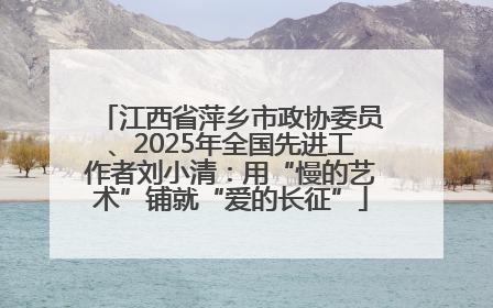 江西省萍乡市政协委员、2025年全国先进工作者刘小清：用“慢的艺术”铺就“爱的长征”