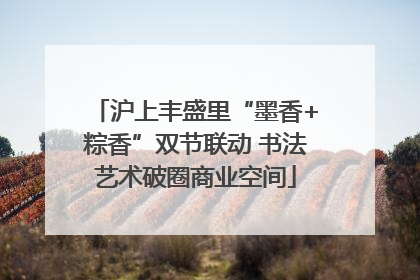 沪上丰盛里“墨香+粽香”双节联动 书法艺术破圈商业空间