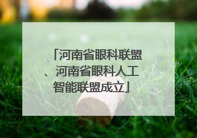 河南省眼科联盟、河南省眼科人工智能联盟成立
