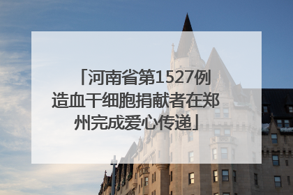 河南省第1527例造血干细胞捐献者在郑州完成爱心传递