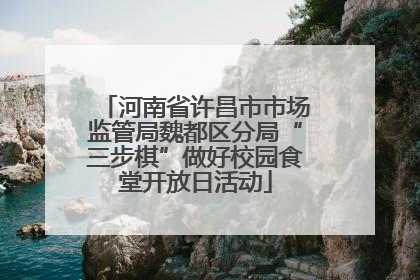河南省许昌市市场监管局魏都区分局“三步棋”做好校园食堂开放日活动