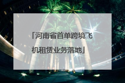 河南省首单跨境飞机租赁业务落地