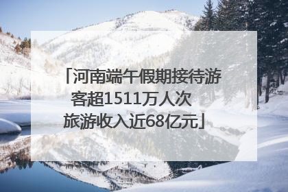 河南端午假期接待游客超1511万人次 旅游收入近68亿元