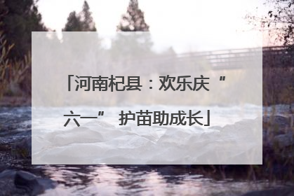 河南杞县：欢乐庆“六一” 护苗助成长