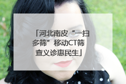 河北南皮“一扫多筛”移动CT筛查义诊惠民生