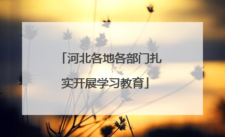 河北各地各部门扎实开展学习教育