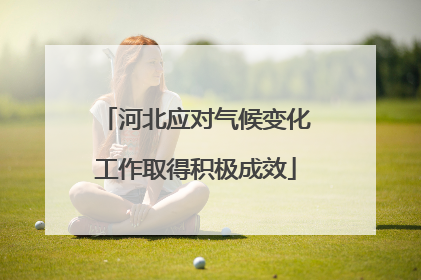 河北应对气候变化工作取得积极成效
