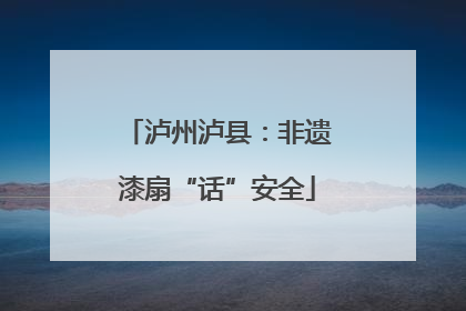泸州泸县：非遗漆扇“话”安全