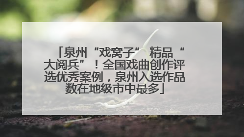 泉州“戏窝子” 精品“大阅兵”！全国戏曲创作评选优秀案例，泉州入选作品数在地级市中最多